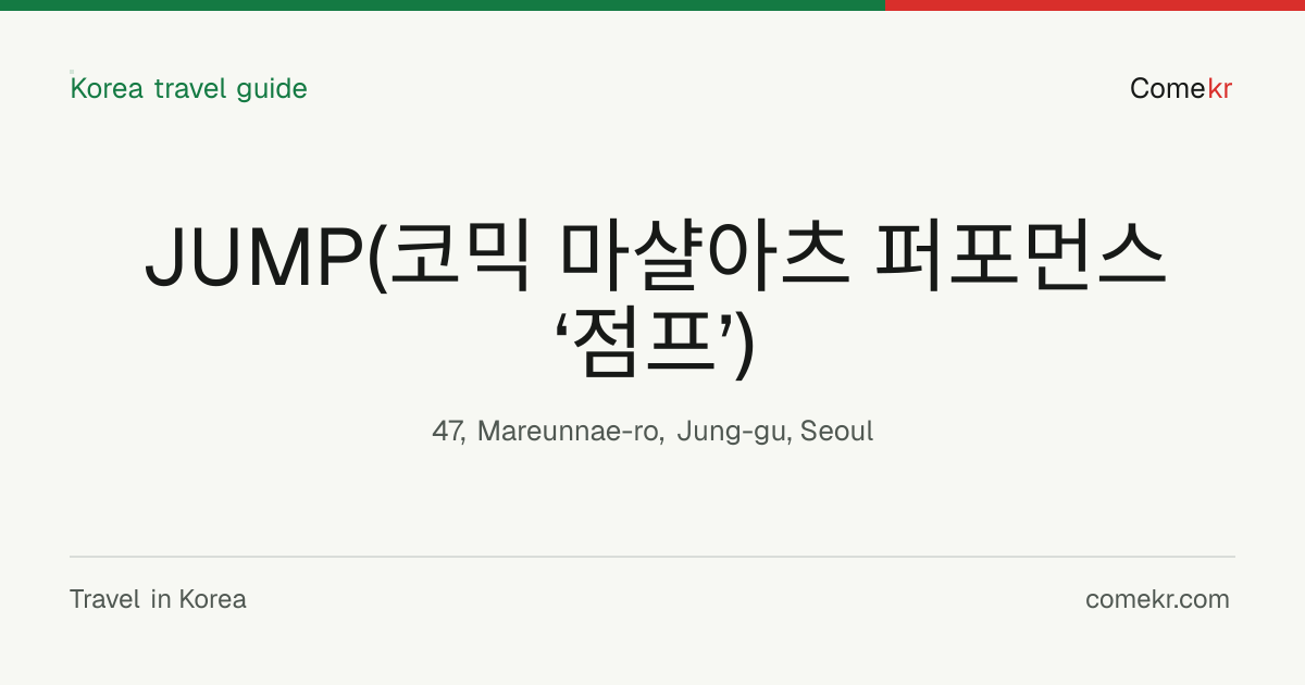 JUMP(코믹 마샬아츠 퍼포먼스 ‘점프’) travel guide