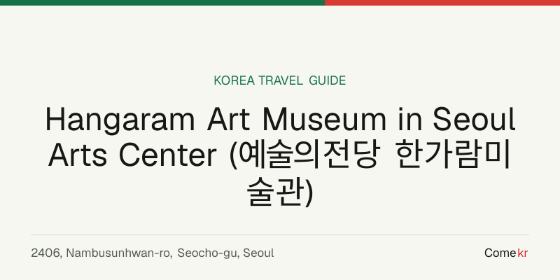Hangaram Art Museum in Seoul Arts Center (예술의전당 한가람미술관) travel guide