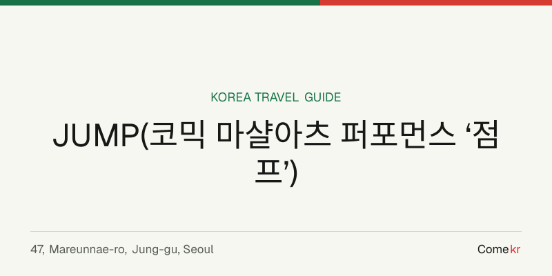 JUMP(코믹 마샬아츠 퍼포먼스 ‘점프’) travel guide