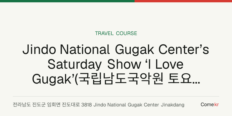 Jindo National Gugak Center’s Saturday Show ‘I Love Gugak’(국립남도국악원 토요 상설 공연 ‘국악이 좋다’) travel guide