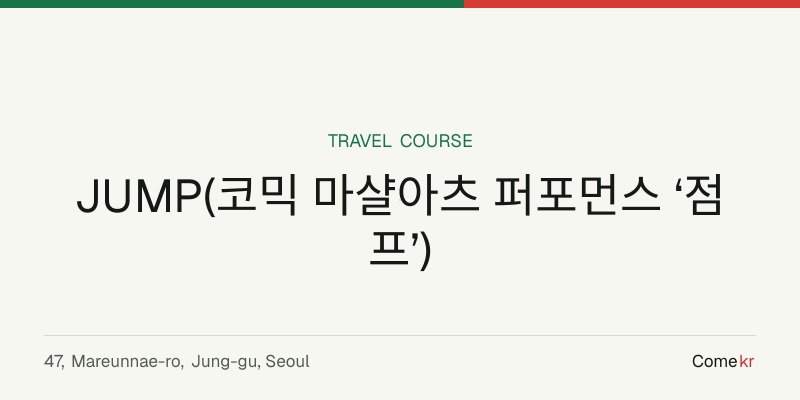 JUMP(코믹 마샬아츠 퍼포먼스 ‘점프’) travel guide