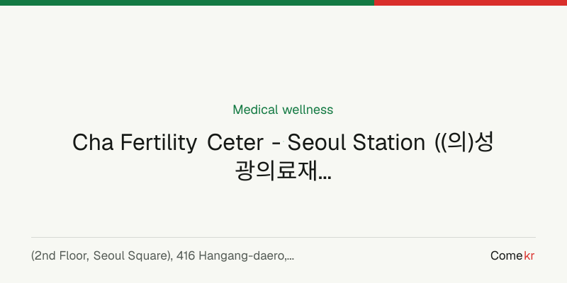 Cha Fertility Ceter - Seoul Station ((의)성광의료재단 차여성의원) wellness guide