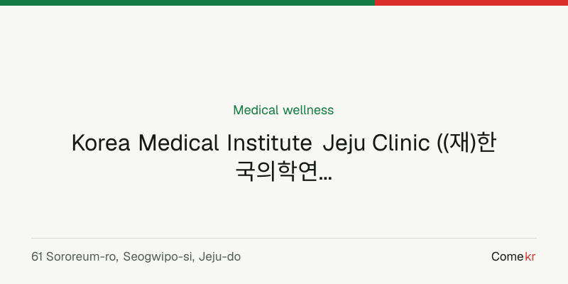 Korea Medical Institute Jeju Clinic ((재)한국의학연구소 제주의원) wellness guide